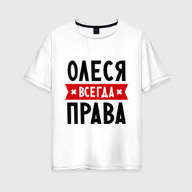Женская футболка хлопок Oversize с принтом Олеся всегда права в Екатеринбурге, 100% хлопок | свободный крой, круглый ворот, спущенный рукав, длина до линии бедер
 | Тематика изображения на принте: женское имя | имена | леся | прикольные надписи
