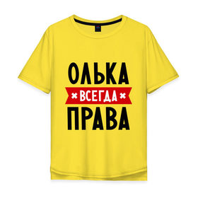 Мужская футболка хлопок Oversize с принтом Олька всегда права в Екатеринбурге, 100% хлопок | свободный крой, круглый ворот, “спинка” длиннее передней части | Тематика изображения на принте: olya | женское имя | имена | ольга | оля | прикольные надписи