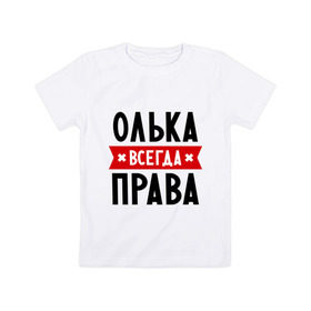 Детская футболка хлопок с принтом Олька всегда права в Екатеринбурге, 100% хлопок | круглый вырез горловины, полуприлегающий силуэт, длина до линии бедер | Тематика изображения на принте: olya | женское имя | имена | ольга | оля | прикольные надписи