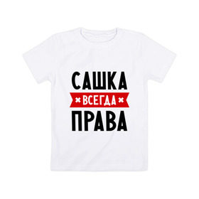 Детская футболка хлопок с принтом Сашка всегда права в Екатеринбурге, 100% хлопок | круглый вырез горловины, полуприлегающий силуэт, длина до линии бедер | александра | женское имя | имена | прикольные надписи | саша