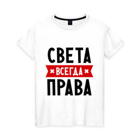 Женская футболка хлопок с принтом Света всегда права в Екатеринбурге, 100% хлопок | прямой крой, круглый вырез горловины, длина до линии бедер, слегка спущенное плечо | женское имя | имена | прикольные надписи | светка | светлана