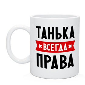 Кружка с принтом Танька всегда права в Екатеринбурге, керамика | объем — 330 мл, диаметр — 80 мм. Принт наносится на бока кружки, можно сделать два разных изображения | tanya | женское имя | имена | прикольные надписи | таня | татьяна