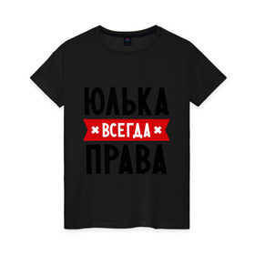 Женская футболка хлопок с принтом Юлька всегда права в Екатеринбурге, 100% хлопок | прямой крой, круглый вырез горловины, длина до линии бедер, слегка спущенное плечо | uliya | женское имя | имена | прикольные надписи | юлия | юля