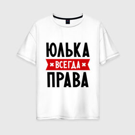 Женская футболка хлопок Oversize с принтом Юлька всегда права в Екатеринбурге, 100% хлопок | свободный крой, круглый ворот, спущенный рукав, длина до линии бедер
 | Тематика изображения на принте: uliya | женское имя | имена | прикольные надписи | юлия | юля