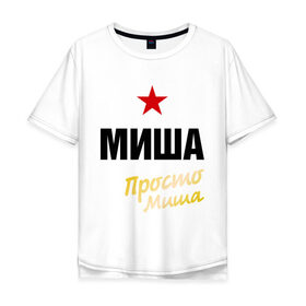 Мужская футболка хлопок Oversize с принтом Миша, просто Миша в Екатеринбурге, 100% хлопок | свободный крой, круглый ворот, “спинка” длиннее передней части | misha | prostoname | имена | михаил | мишаня | мужское имя | прикольные надписи