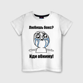 Детская футболка хлопок с принтом Любишь бокс – иди обниму в Екатеринбурге, 100% хлопок | круглый вырез горловины, полуприлегающий силуэт, длина до линии бедер | box | бокс | иди обниму | интернет мемы | любишь бокс | мемы