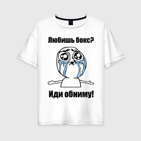 Женская футболка хлопок Oversize с принтом Любишь бокс – иди обниму в Екатеринбурге, 100% хлопок | свободный крой, круглый ворот, спущенный рукав, длина до линии бедер
 | box | бокс | иди обниму | интернет мемы | любишь бокс | мемы