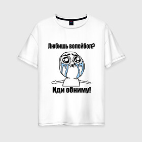 Женская футболка хлопок Oversize с принтом Любишь волейбол – иди обниму в Екатеринбурге, 100% хлопок | свободный крой, круглый ворот, спущенный рукав, длина до линии бедер
 | Тематика изображения на принте: волейбол