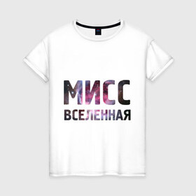 Женская футболка хлопок с принтом Мисс Вселенная в Екатеринбурге, 100% хлопок | прямой крой, круглый вырез горловины, длина до линии бедер, слегка спущенное плечо | девушкам | для девушек | интернет приколы | космическая тема | космос | мисс вселенная