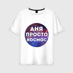 Женская футболка хлопок Oversize с принтом Аня просто космос в Екатеринбурге, 100% хлопок | свободный крой, круглый ворот, спущенный рукав, длина до линии бедер
 | annaname | анна | аня | имена | имя | интернет приколы | космическая тема | космос | просто космос