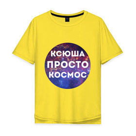 Мужская футболка хлопок Oversize с принтом Ксюша просто космос в Екатеринбурге, 100% хлопок | свободный крой, круглый ворот, “спинка” длиннее передней части | Тематика изображения на принте: 