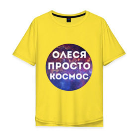 Мужская футболка хлопок Oversize с принтом Олеся просто космос в Екатеринбурге, 100% хлопок | свободный крой, круглый ворот, “спинка” длиннее передней части | имена | имя | интернет приколы | космическая тема | космос | олеся | просто космос
