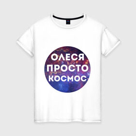 Женская футболка хлопок с принтом Олеся просто космос в Екатеринбурге, 100% хлопок | прямой крой, круглый вырез горловины, длина до линии бедер, слегка спущенное плечо | имена | имя | интернет приколы | космическая тема | космос | олеся | просто космос