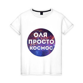 Женская футболка хлопок с принтом Оля просто космос в Екатеринбурге, 100% хлопок | прямой крой, круглый вырез горловины, длина до линии бедер, слегка спущенное плечо | olya | имена | имя | интернет приколы | космическая тема | космос | ольга | оля | просто космос