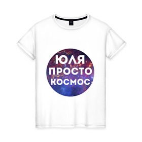 Женская футболка хлопок с принтом Юля просто космос в Екатеринбурге, 100% хлопок | прямой крой, круглый вырез горловины, длина до линии бедер, слегка спущенное плечо | uliya | имена | имя | интернет приколы | космическая тема | космос | просто космос | юлия | юля