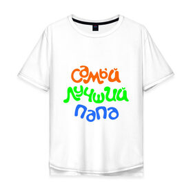 Мужская футболка хлопок Oversize с принтом Самый лучший папа в Екатеринбурге, 100% хлопок | свободный крой, круглый ворот, “спинка” длиннее передней части | для отца | для папы | отцу | папа | подарок папе | самый лучший папа