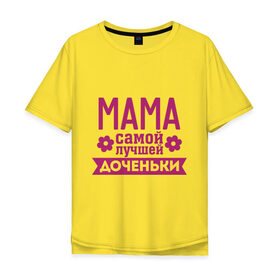Мужская футболка хлопок Oversize с принтом Мама самой лучшей доченьки в Екатеринбурге, 100% хлопок | свободный крой, круглый ворот, “спинка” длиннее передней части | для семьи | доченька | дочь | комплект семейный | мама лучшей дочки | подарок маме | семейные