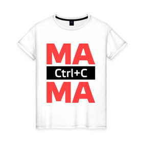 Женская футболка хлопок с принтом Мама Ctrl+C в Екатеринбурге, 100% хлопок | прямой крой, круглый вырез горловины, длина до линии бедер, слегка спущенное плечо | ctrl c | для семьи | комплект семейный | контрол с | мама | семейные