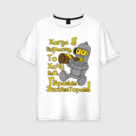 Женская футболка хлопок Oversize с принтом Bender (кoгда я вырасту) в Екатеринбурге, 100% хлопок | свободный крой, круглый ворот, спущенный рукав, длина до линии бедер
 | bender | futurama | бендер | бендер младенец | футурама