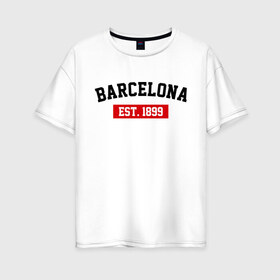 Женская футболка хлопок Oversize с принтом FC Barcelona Est 1899 в Екатеринбурге, 100% хлопок | свободный крой, круглый ворот, спущенный рукав, длина до линии бедер
 | barcelona | fc barcelona | барселона | фк барселона