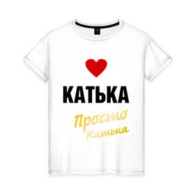 Женская футболка хлопок с принтом Катька, просто Катька в Екатеринбурге, 100% хлопок | прямой крой, круглый вырез горловины, длина до линии бедер, слегка спущенное плечо | prostoname | екатерина | катька | катя | просто катька