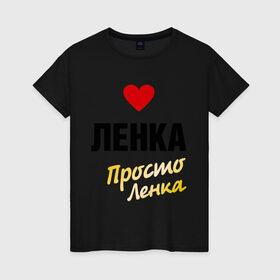Женская футболка хлопок с принтом Ленка, просто Ленка в Екатеринбурге, 100% хлопок | прямой крой, круглый вырез горловины, длина до линии бедер, слегка спущенное плечо | prostoname | елена | лена | ленка | просто ленка