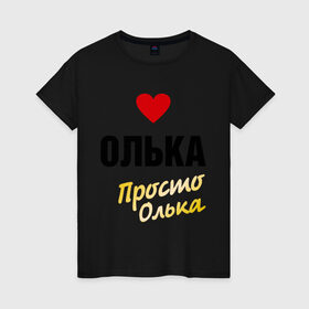 Женская футболка хлопок с принтом Олька, просто Олька в Екатеринбурге, 100% хлопок | прямой крой, круглый вырез горловины, длина до линии бедер, слегка спущенное плечо | prostoname | девушкам | для девушек | имена | имя | ольга | олька | оля | просто олька