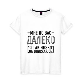 Женская футболка хлопок с принтом Мне до вас далеко в Екатеринбурге, 100% хлопок | прямой крой, круглый вырез горловины, длина до линии бедер, слегка спущенное плечо | мне до вас далеко | я так низко не опускаюсь