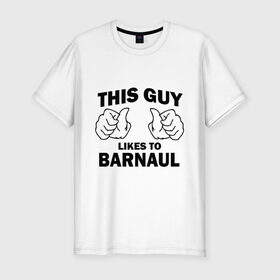 Мужская футболка премиум с принтом Этот парень любит Барнаул в Екатеринбурге, 92% хлопок, 8% лайкра | приталенный силуэт, круглый вырез ворота, длина до линии бедра, короткий рукав | барнаул | города | регионы россии | этот парень любит барнаул