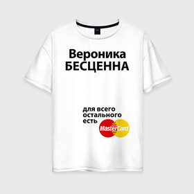 Женская футболка хлопок Oversize с принтом Вероника бесценна в Екатеринбурге, 100% хлопок | свободный крой, круглый ворот, спущенный рукав, длина до линии бедер
 | mastercard | бесценна | вероника | имена | мастеркард | ника