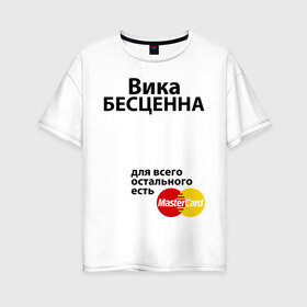 Женская футболка хлопок Oversize с принтом Вика бесценна в Екатеринбурге, 100% хлопок | свободный крой, круглый ворот, спущенный рукав, длина до линии бедер
 | mastercard | vika | бесценна | вика | виктория | имена | мастеркард