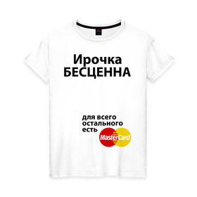 Женская футболка хлопок с принтом Ирочка бесценна в Екатеринбурге, 100% хлопок | прямой крой, круглый вырез горловины, длина до линии бедер, слегка спущенное плечо | irina | mastercard | бесценна | имена | ира | ирина | ирочка | мастеркард