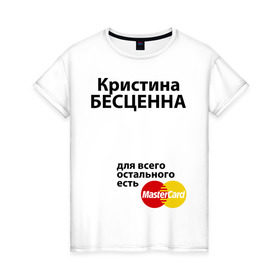 Женская футболка хлопок с принтом Кристина бесценна в Екатеринбурге, 100% хлопок | прямой крой, круглый вырез горловины, длина до линии бедер, слегка спущенное плечо | mastercard | бесценна | имена | кристина | мастеркард