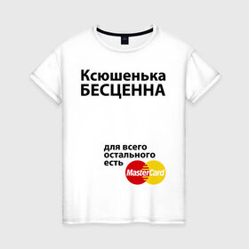 Женская футболка хлопок с принтом Ксюшенька бесценна в Екатеринбурге, 100% хлопок | прямой крой, круглый вырез горловины, длина до линии бедер, слегка спущенное плечо | ksusha | mastercard | бесценна | имена | ксюша | ксюшенька | мастеркард