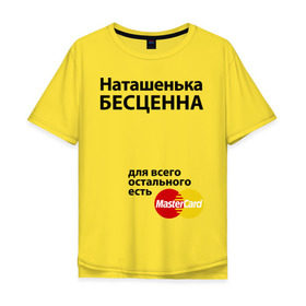 Мужская футболка хлопок Oversize с принтом Наташенька бесценна в Екатеринбурге, 100% хлопок | свободный крой, круглый ворот, “спинка” длиннее передней части | mastercard | natasha | бесценна | имена | мастеркард | наталья | наташа | наташенька