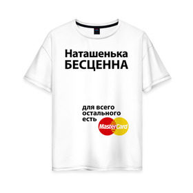 Женская футболка хлопок Oversize с принтом Наташенька бесценна в Екатеринбурге, 100% хлопок | свободный крой, круглый ворот, спущенный рукав, длина до линии бедер
 | mastercard | natasha | бесценна | имена | мастеркард | наталья | наташа | наташенька