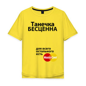 Мужская футболка хлопок Oversize с принтом Танечка бесценна в Екатеринбурге, 100% хлопок | свободный крой, круглый ворот, “спинка” длиннее передней части | mastercard | tanya | бесценна | имена | мастеркард | танечка | таня | татьяна