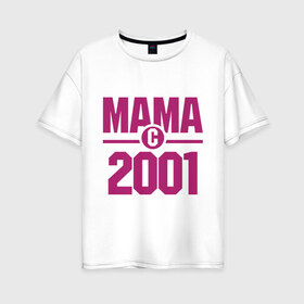 Женская футболка хлопок Oversize с принтом Мама с 2001 года в Екатеринбурге, 100% хлопок | свободный крой, круглый ворот, спущенный рукав, длина до линии бедер
 | для мамы | мама | матери | мать | подарок маме