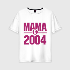 Женская футболка хлопок Oversize с принтом Мама с 2004 года в Екатеринбурге, 100% хлопок | свободный крой, круглый ворот, спущенный рукав, длина до линии бедер
 | для мамы | мама | матери | мать | подарок маме