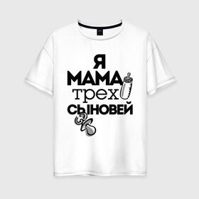 Женская футболка хлопок Oversize с принтом Я мама трёх сыновей в Екатеринбурге, 100% хлопок | свободный крой, круглый ворот, спущенный рукав, длина до линии бедер
 | мама | мама трёх сыновей | подарок маме | я мама трёх сыновей
