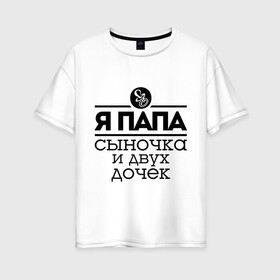Женская футболка хлопок Oversize с принтом Папа сыночка и двух дочек в Екатеринбурге, 100% хлопок | свободный крой, круглый ворот, спущенный рукав, длина до линии бедер
 | для отца | для папы | отцу | папа | папе | подарок папе | я папа сыночка и двух дочек
