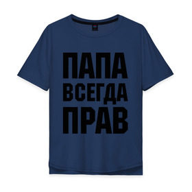 Мужская футболка хлопок Oversize с принтом Папа всегда прав в Екатеринбурге, 100% хлопок | свободный крой, круглый ворот, “спинка” длиннее передней части | для отца | для папы | отцу | папа | подарок папе