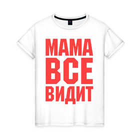 Женская футболка хлопок с принтом Мама всё видит в Екатеринбурге, 100% хлопок | прямой крой, круглый вырез горловины, длина до линии бедер, слегка спущенное плечо | Тематика изображения на принте: для мамы | для матери | подарок маме