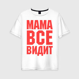 Женская футболка хлопок Oversize с принтом Мама всё видит в Екатеринбурге, 100% хлопок | свободный крой, круглый ворот, спущенный рукав, длина до линии бедер
 | для мамы | для матери | подарок маме