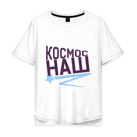 Мужская футболка хлопок Oversize с принтом Космос наш logo в Екатеринбурге, 100% хлопок | свободный крой, круглый ворот, “спинка” длиннее передней части | space | галактика | день космонавтики | космос | космос наш | полет в космос