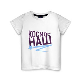 Детская футболка хлопок с принтом Космос наш logo в Екатеринбурге, 100% хлопок | круглый вырез горловины, полуприлегающий силуэт, длина до линии бедер | space | галактика | день космонавтики | космос | космос наш | полет в космос