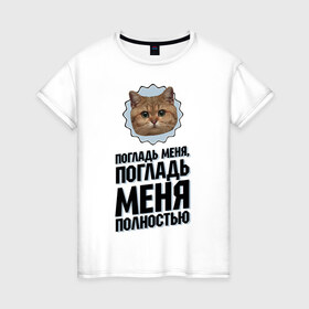 Женская футболка хлопок с принтом Погладь меня полностью в Екатеринбурге, 100% хлопок | прямой крой, круглый вырез горловины, длина до линии бедер, слегка спущенное плечо | интернет приколы | кот мем | наглый кот | погладь меня полностью