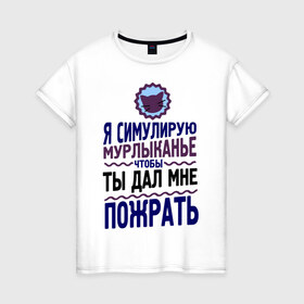 Женская футболка хлопок с принтом Я симулирую мурлыканье в Екатеринбурге, 100% хлопок | прямой крой, круглый вырез горловины, длина до линии бедер, слегка спущенное плечо | чтоб ты дал мне пожрать | я симулирую мурлыканье