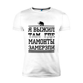 Мужская футболка премиум с принтом Я выжил там, где мамонты замерзли в Екатеринбурге, 92% хлопок, 8% лайкра | приталенный силуэт, круглый вырез ворота, длина до линии бедра, короткий рукав | для пацанов
