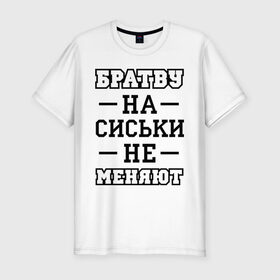 Мужская футболка премиум с принтом Братву на сиськи не меняют в Екатеринбурге, 92% хлопок, 8% лайкра | приталенный силуэт, круглый вырез ворота, длина до линии бедра, короткий рукав | для пацанов